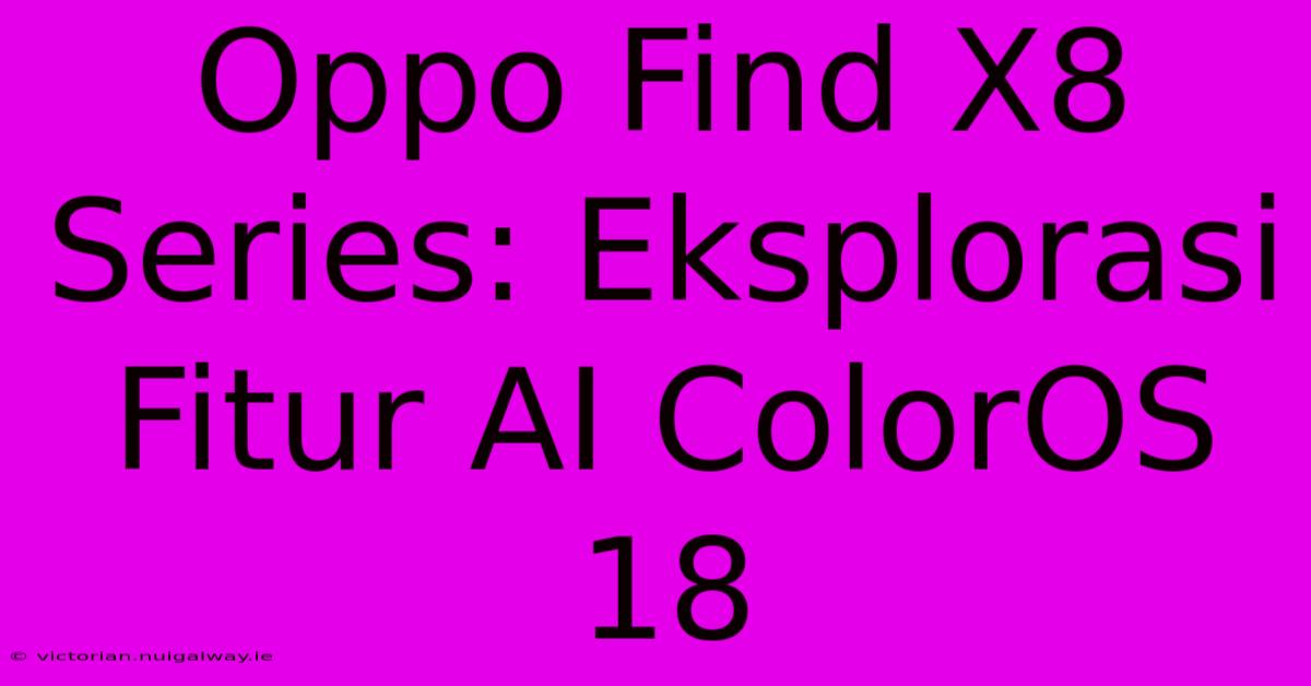 Oppo Find X8 Series: Eksplorasi Fitur AI ColorOS 18