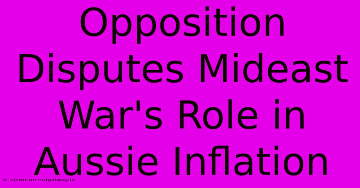 Opposition Disputes Mideast War's Role In Aussie Inflation 