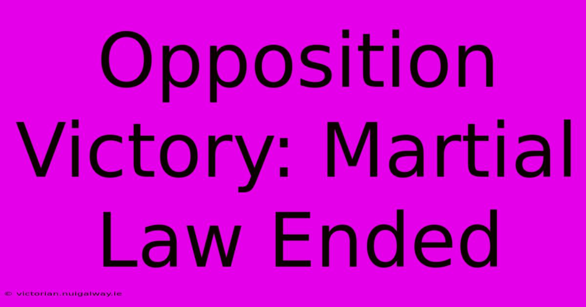 Opposition Victory: Martial Law Ended