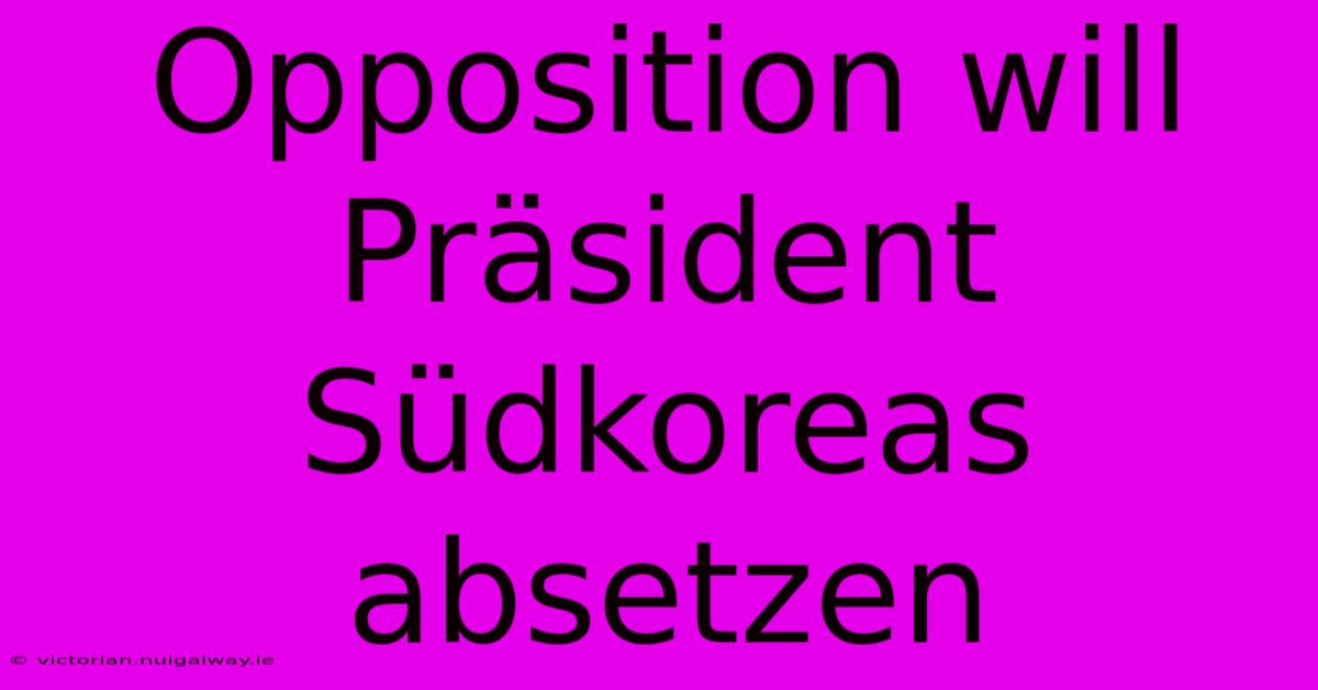 Opposition Will Präsident Südkoreas Absetzen