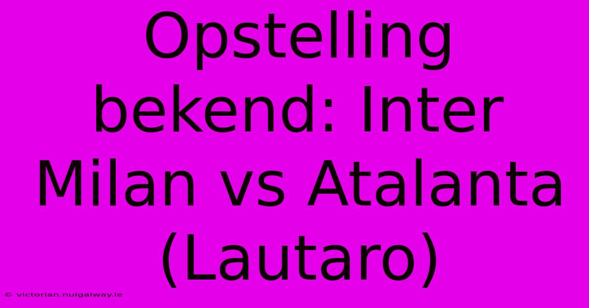 Opstelling Bekend: Inter Milan Vs Atalanta (Lautaro)