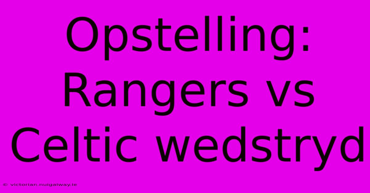 Opstelling: Rangers Vs Celtic Wedstryd