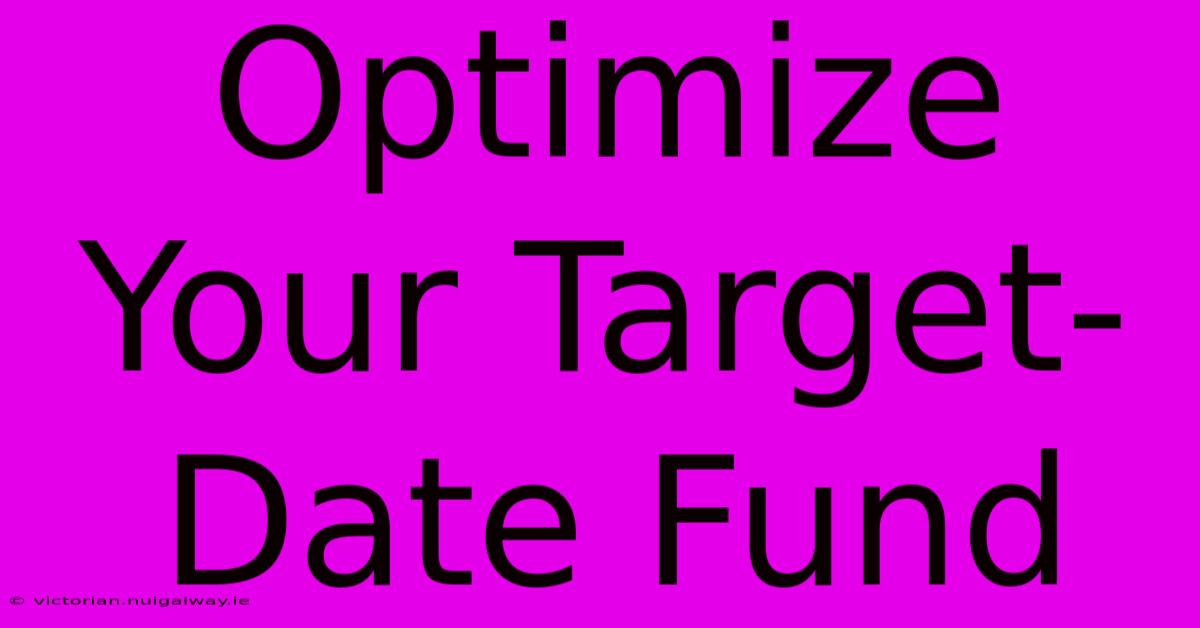 Optimize Your Target-Date Fund