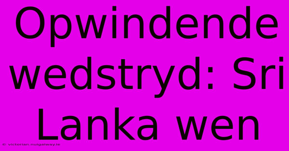 Opwindende Wedstryd: Sri Lanka Wen