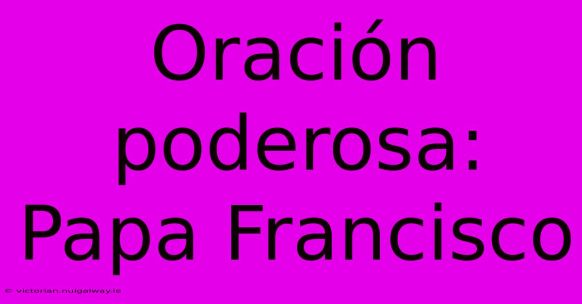 Oración Poderosa: Papa Francisco