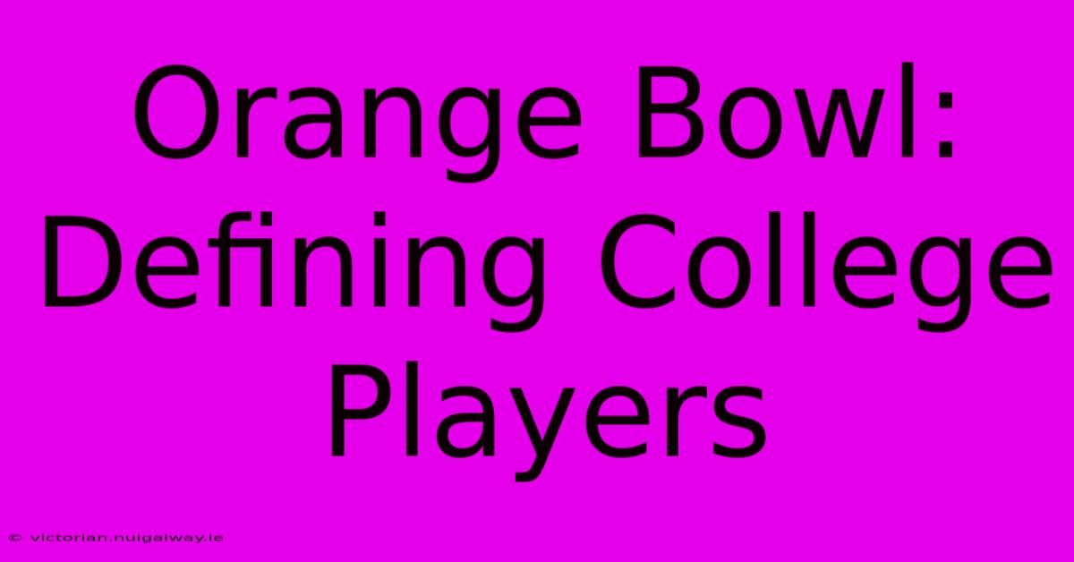 Orange Bowl: Defining College Players