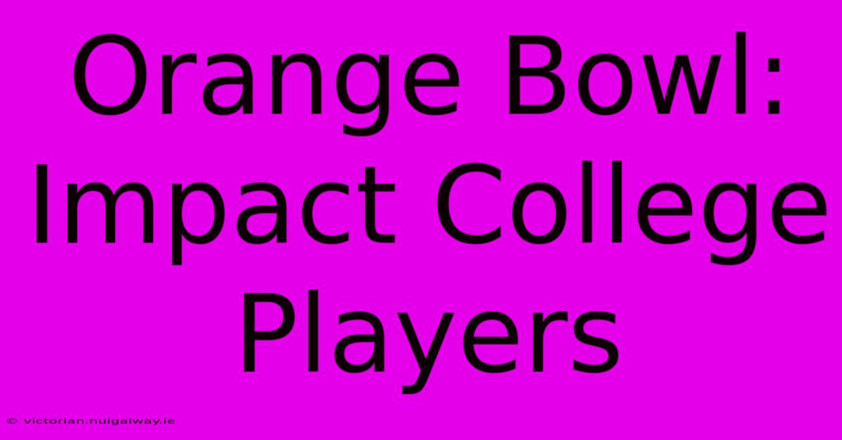 Orange Bowl: Impact College Players