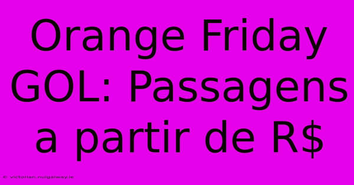 Orange Friday GOL: Passagens A Partir De R$