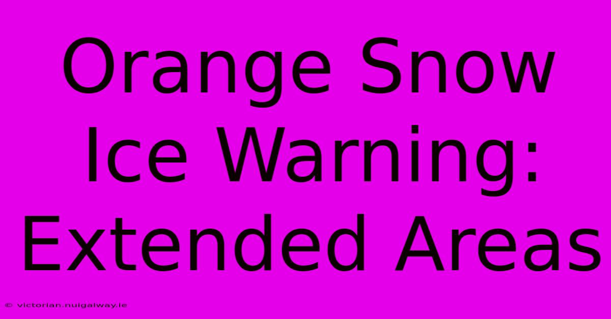 Orange Snow Ice Warning: Extended Areas