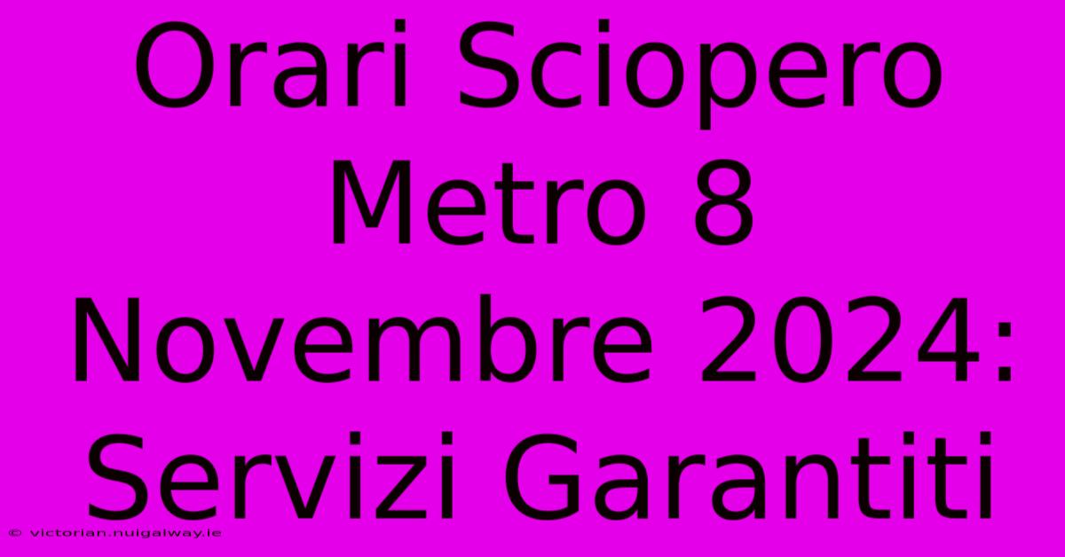 Orari Sciopero Metro 8 Novembre 2024: Servizi Garantiti