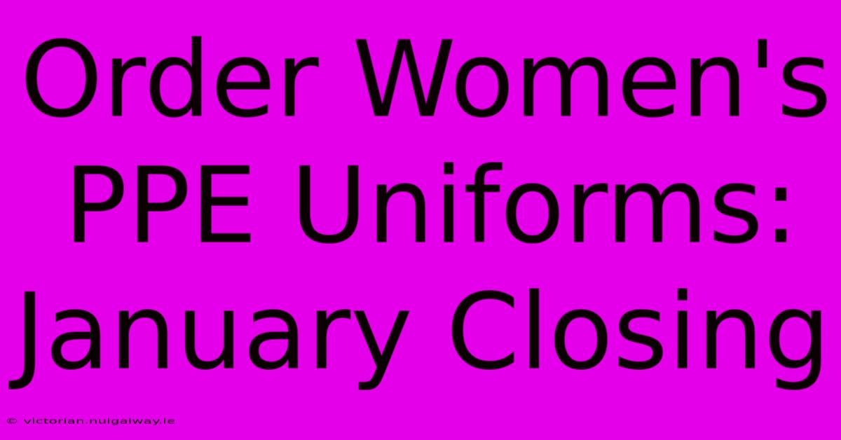 Order Women's PPE Uniforms: January Closing