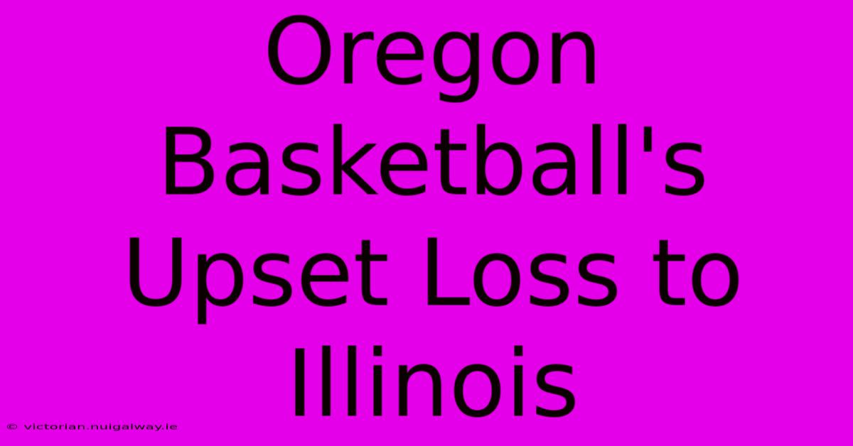 Oregon Basketball's Upset Loss To Illinois