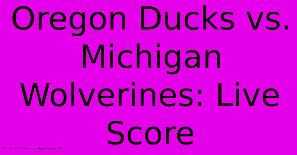 Oregon Ducks Vs. Michigan Wolverines: Live Score