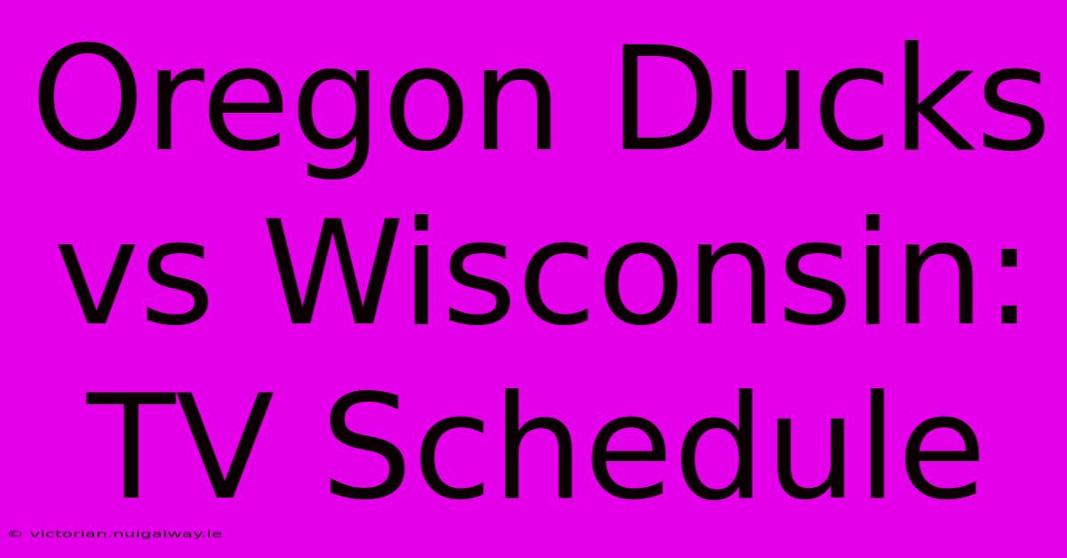 Oregon Ducks Vs Wisconsin: TV Schedule