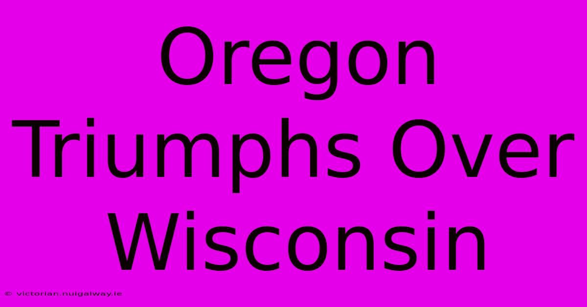 Oregon Triumphs Over Wisconsin