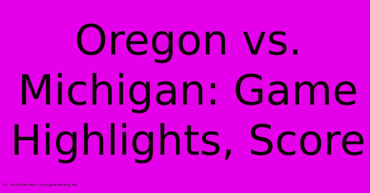 Oregon Vs. Michigan: Game Highlights, Score