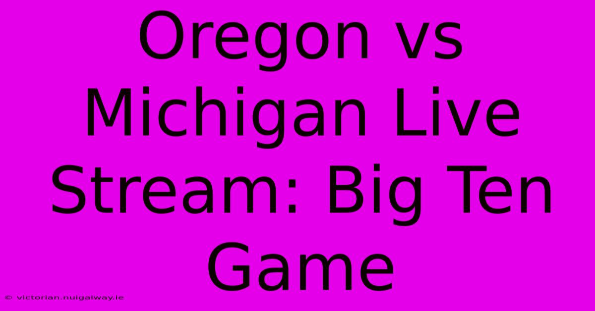 Oregon Vs Michigan Live Stream: Big Ten Game