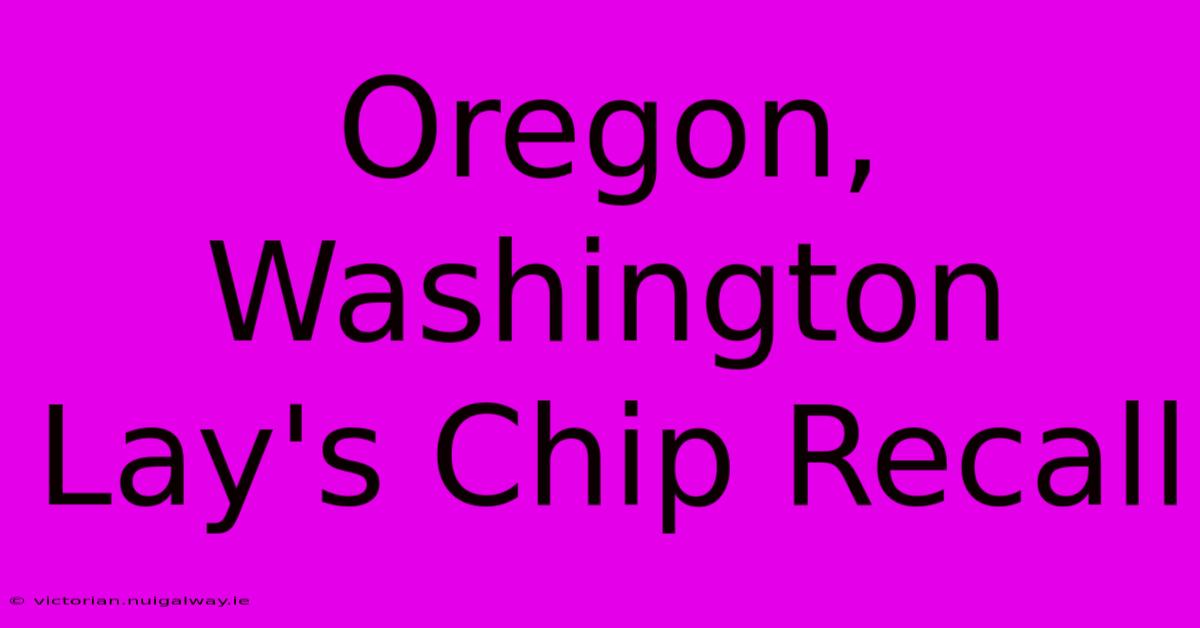 Oregon, Washington Lay's Chip Recall