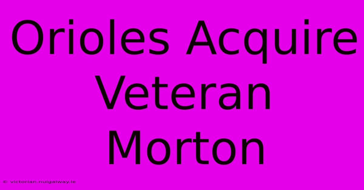 Orioles Acquire Veteran Morton