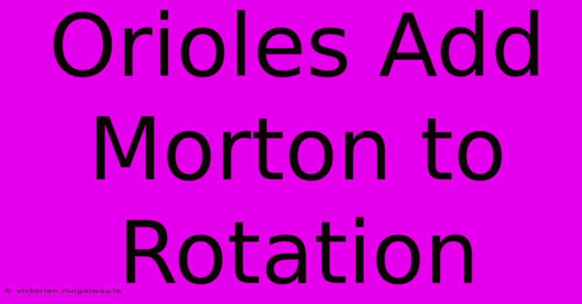 Orioles Add Morton To Rotation