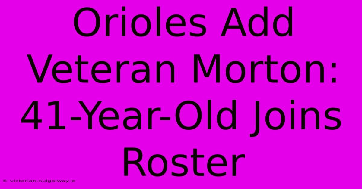 Orioles Add Veteran Morton: 41-Year-Old Joins Roster