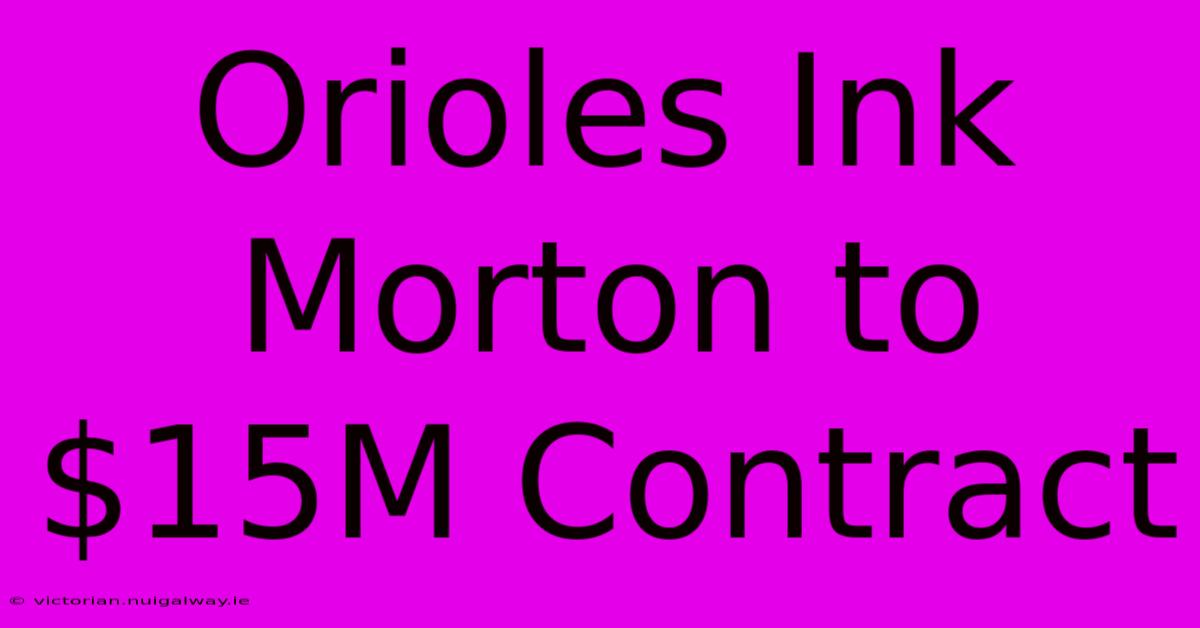 Orioles Ink Morton To $15M Contract