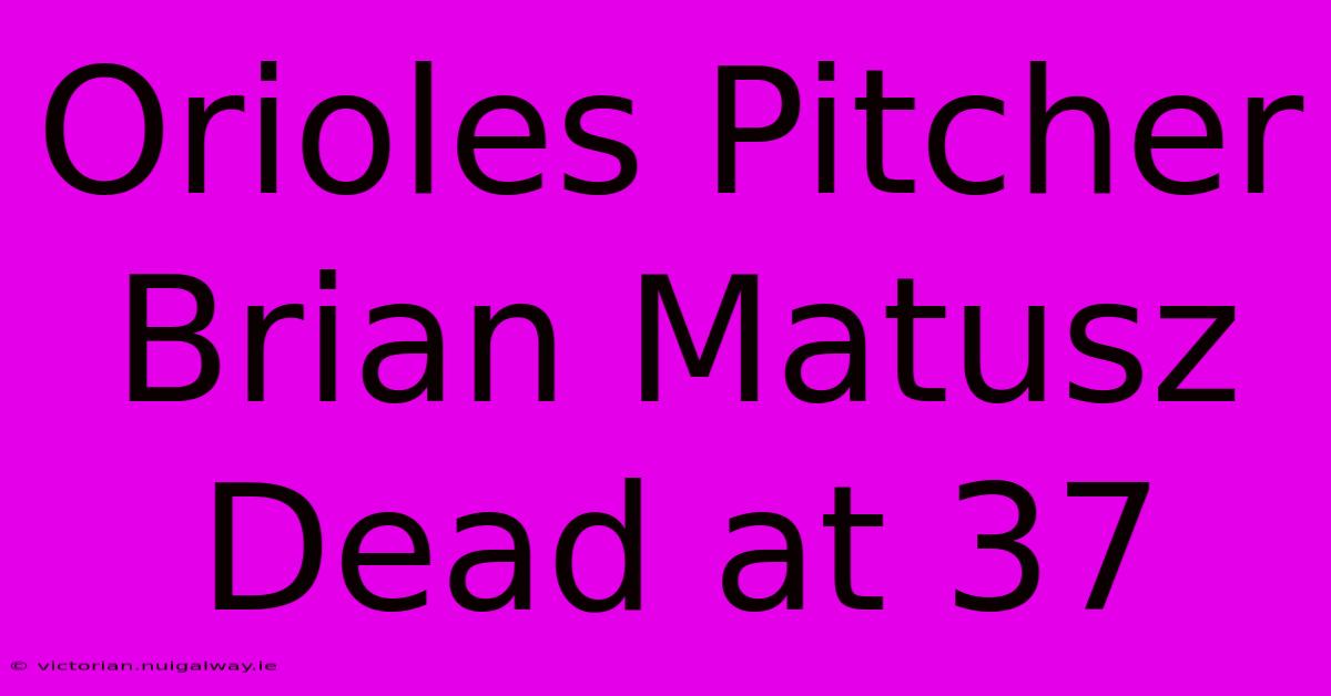 Orioles Pitcher Brian Matusz Dead At 37