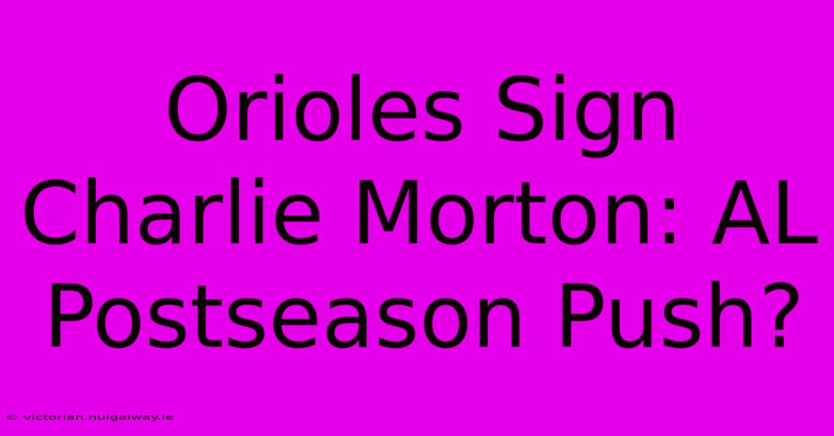 Orioles Sign Charlie Morton: AL Postseason Push?