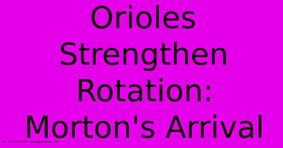 Orioles Strengthen Rotation: Morton's Arrival