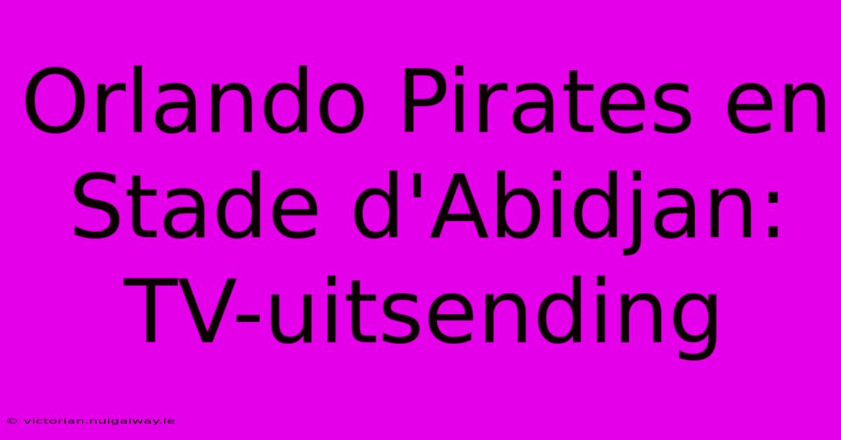 Orlando Pirates En Stade D'Abidjan: TV-uitsending