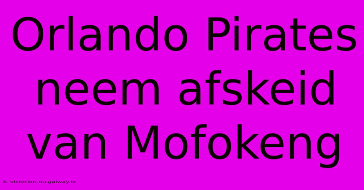 Orlando Pirates Neem Afskeid Van Mofokeng