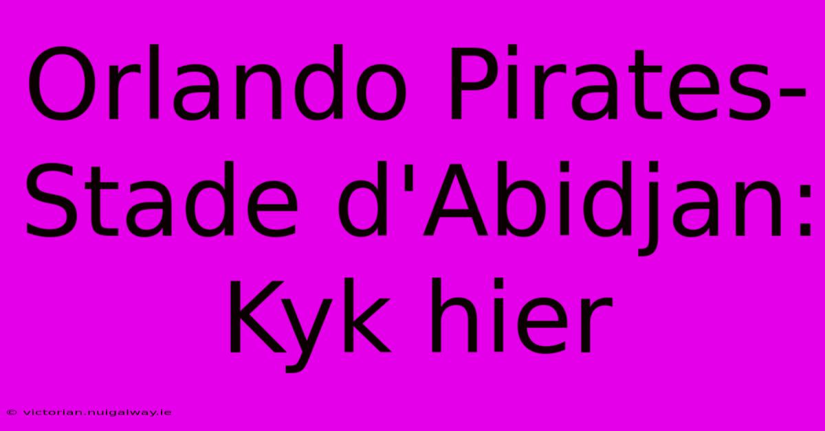 Orlando Pirates-Stade D'Abidjan: Kyk Hier