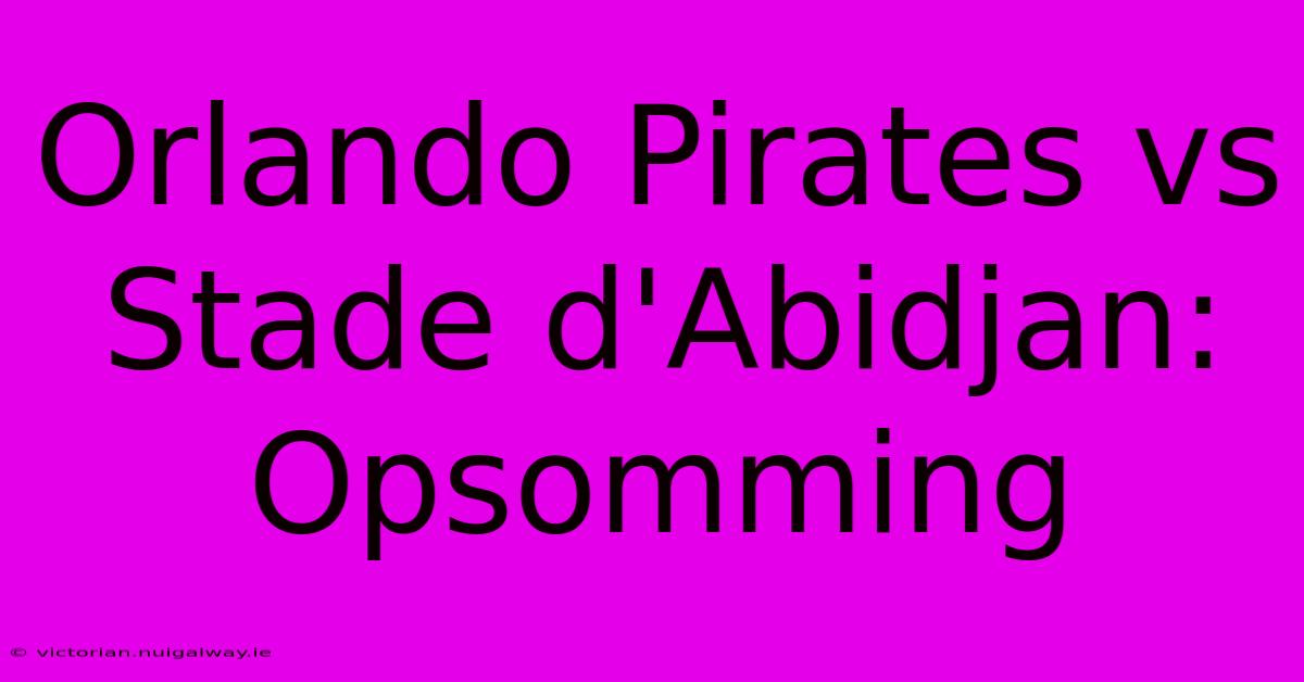 Orlando Pirates Vs Stade D'Abidjan: Opsomming