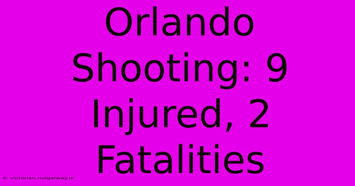 Orlando Shooting: 9 Injured, 2 Fatalities