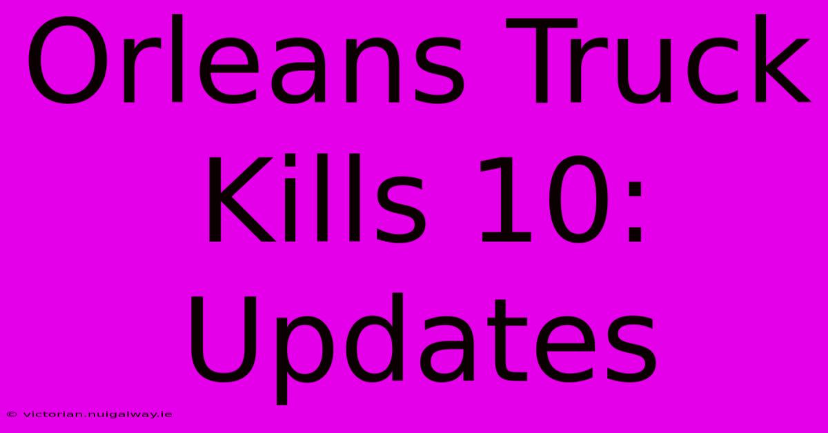 Orleans Truck Kills 10: Updates