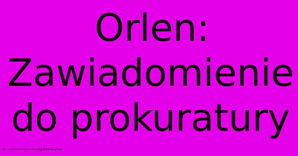 Orlen: Zawiadomienie Do Prokuratury