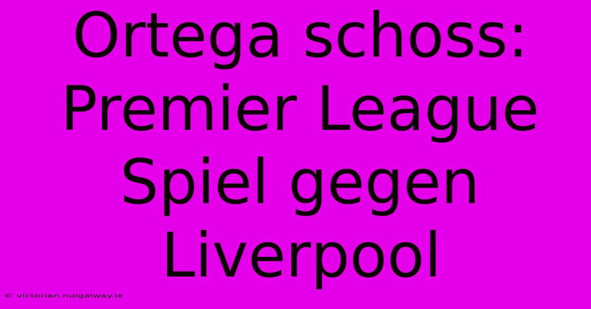 Ortega Schoss: Premier League Spiel Gegen Liverpool