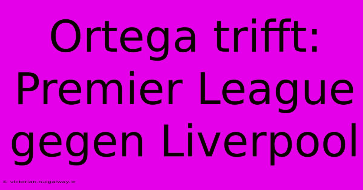 Ortega Trifft: Premier League Gegen Liverpool