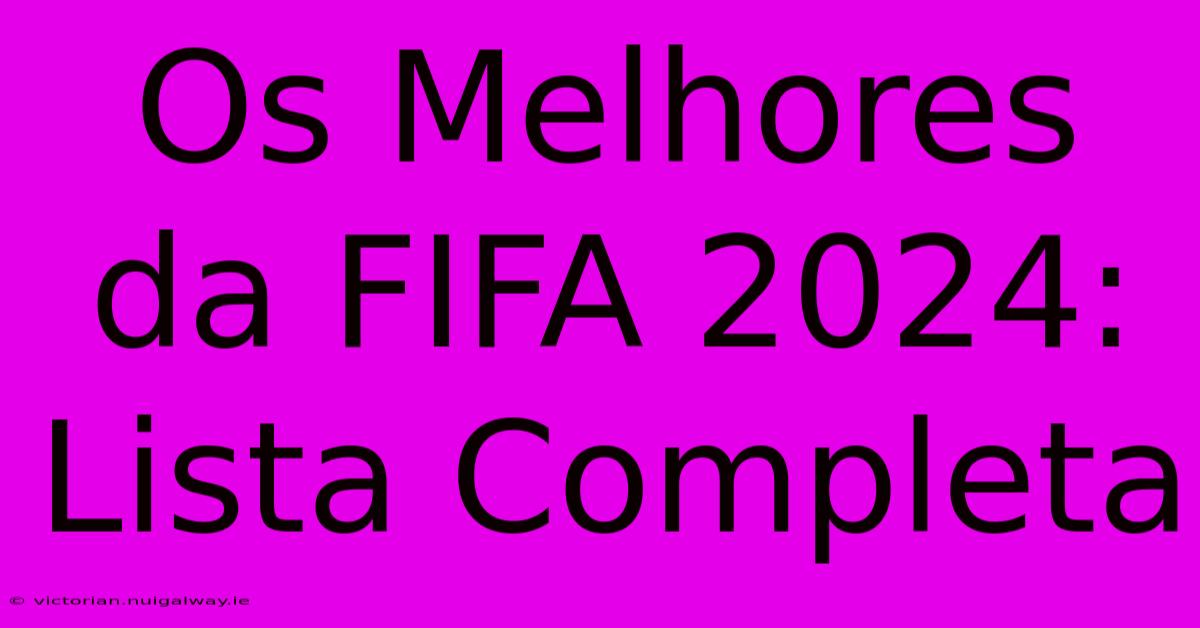 Os Melhores Da FIFA 2024: Lista Completa