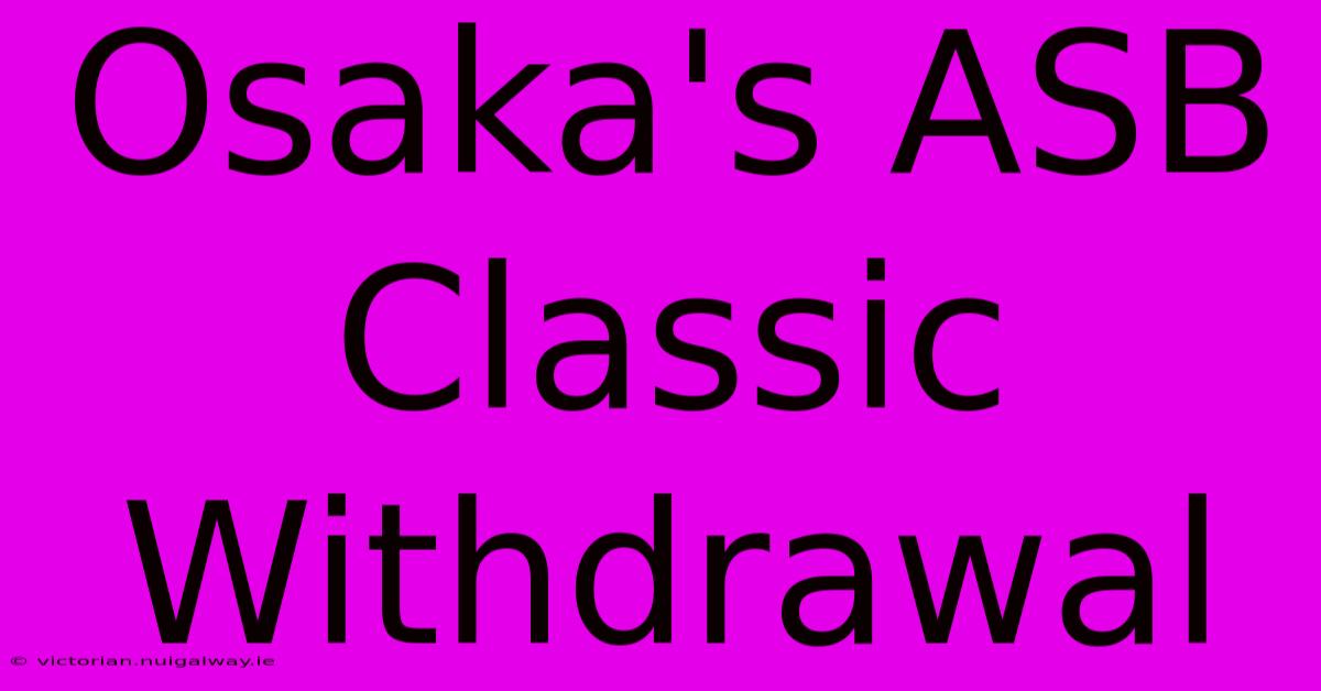 Osaka's ASB Classic Withdrawal