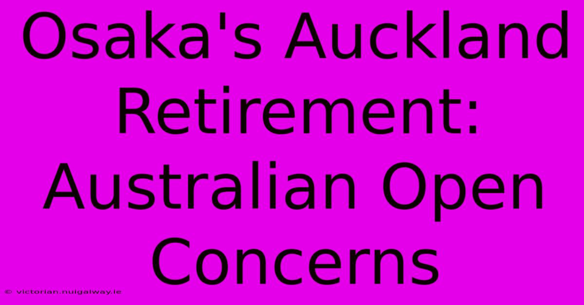 Osaka's Auckland Retirement: Australian Open Concerns