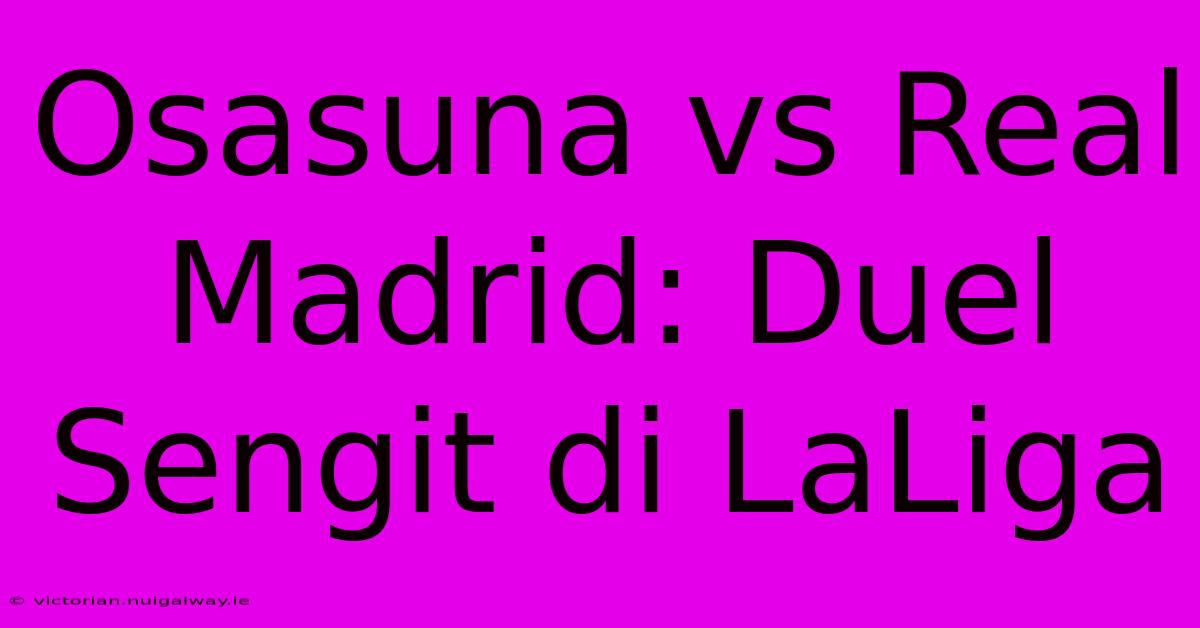 Osasuna Vs Real Madrid: Duel Sengit Di LaLiga