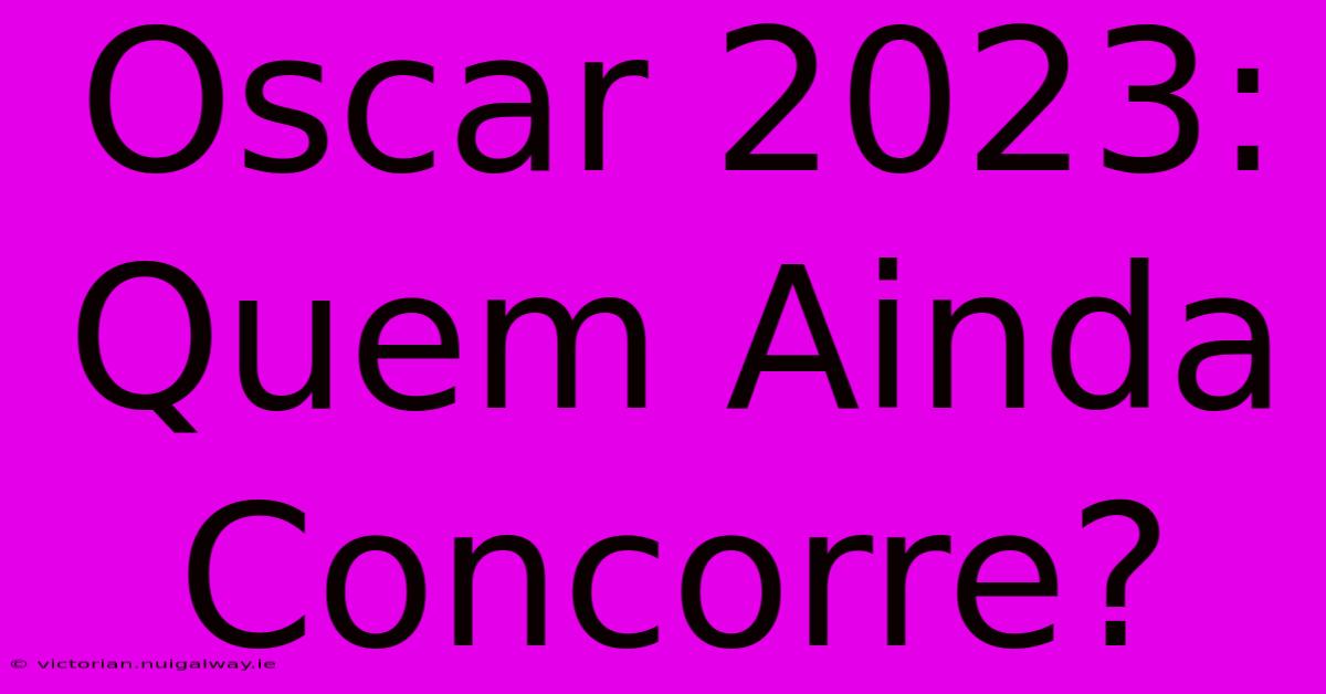 Oscar 2023: Quem Ainda Concorre?