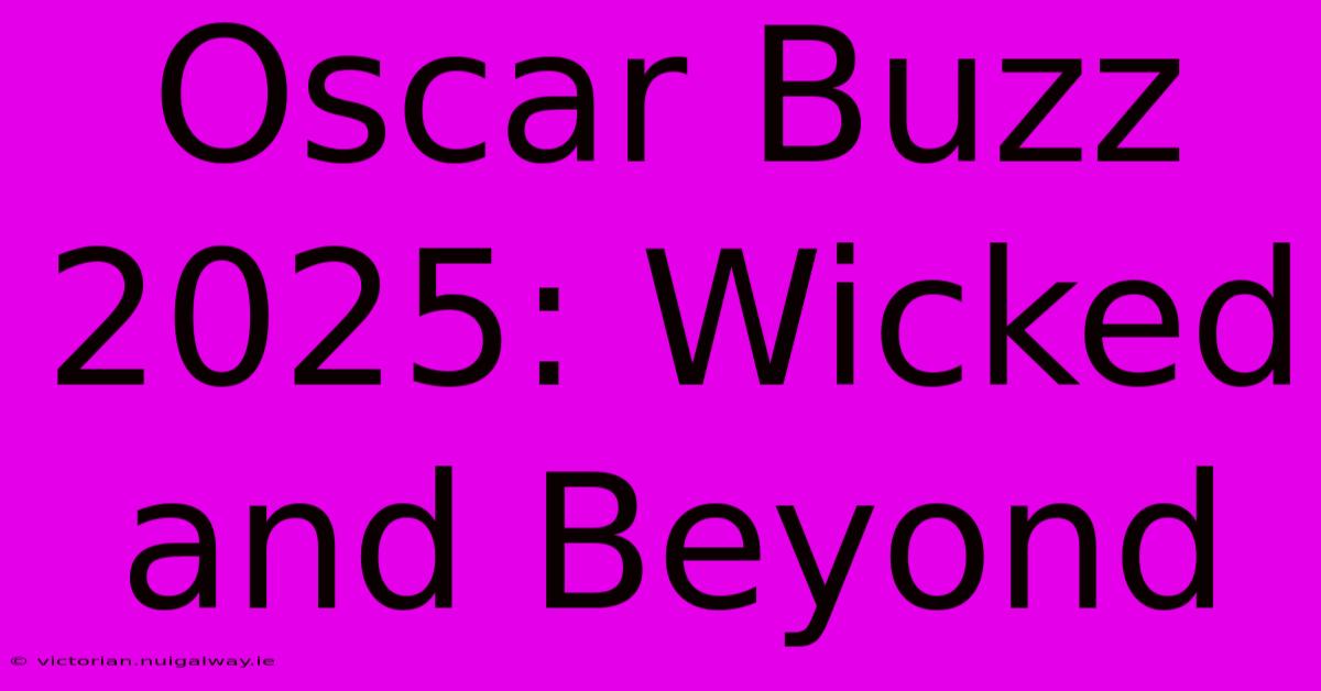 Oscar Buzz 2025: Wicked And Beyond