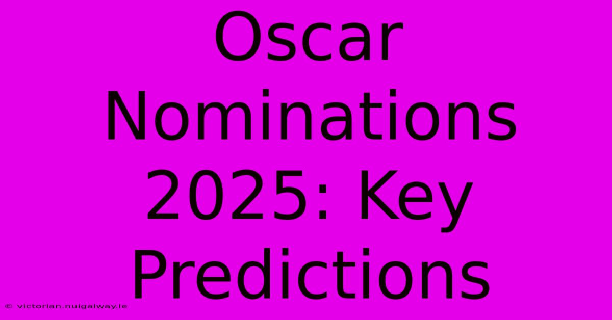 Oscar Nominations 2025: Key Predictions