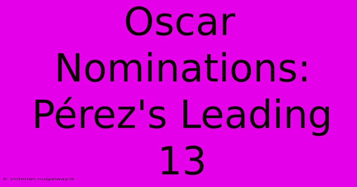 Oscar Nominations: Pérez's Leading 13