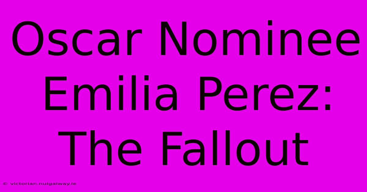 Oscar Nominee Emilia Perez: The Fallout