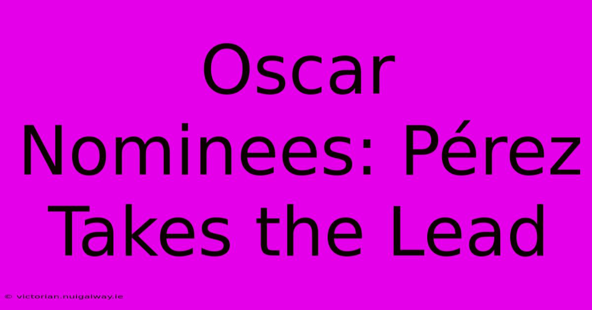 Oscar Nominees: Pérez Takes The Lead