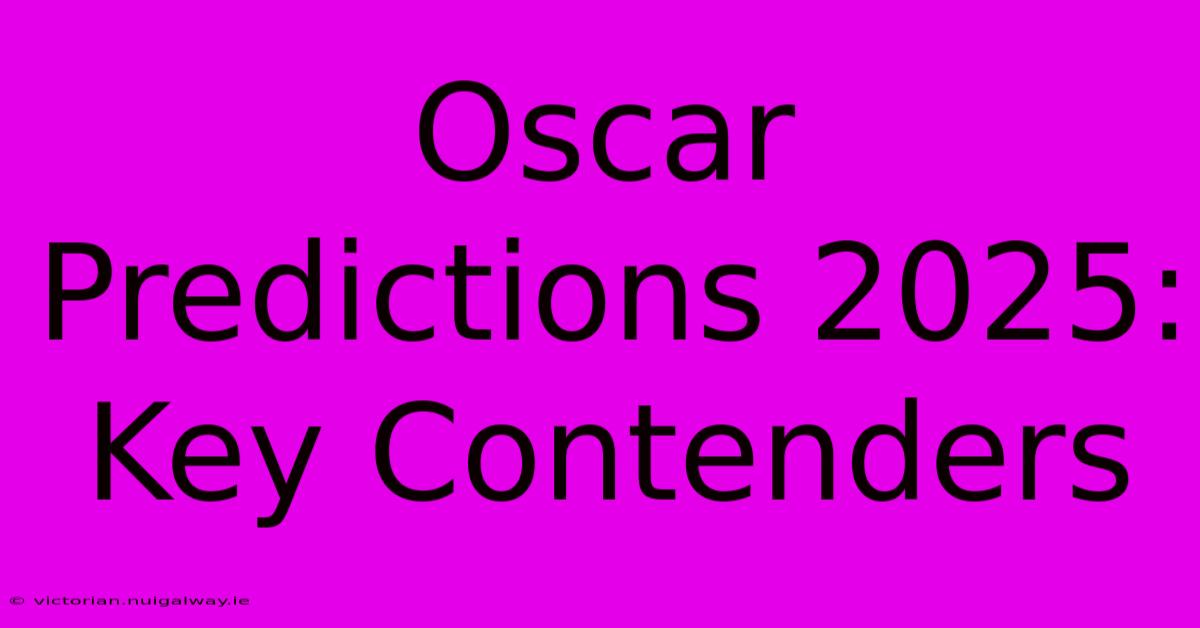 Oscar Predictions 2025:  Key Contenders