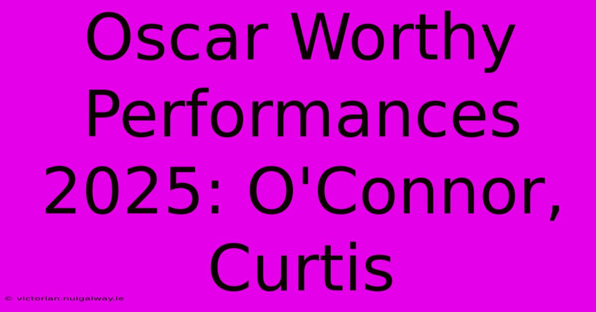 Oscar Worthy Performances 2025: O'Connor, Curtis